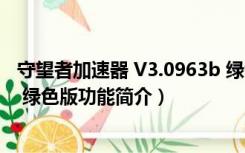 守望者加速器 V3.0963b 绿色版（守望者加速器 V3.0963b 绿色版功能简介）