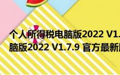 个人所得税电脑版2022 V1.7.9 官方最新版（个人所得税电脑版2022 V1.7.9 官方最新版功能简介）