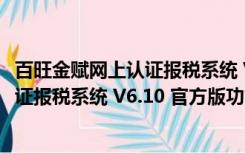 百旺金赋网上认证报税系统 V6.10 官方版（百旺金赋网上认证报税系统 V6.10 官方版功能简介）