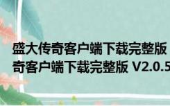 盛大传奇客户端下载完整版 V2.0.5.50 官方最新版（盛大传奇客户端下载完整版 V2.0.5.50 官方最新版功能简介）