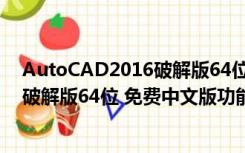 AutoCAD2016破解版64位 免费中文版（AutoCAD2016破解版64位 免费中文版功能简介）