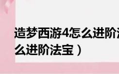 造梦西游4怎么进阶法宝技能（造梦西游4怎么进阶法宝）