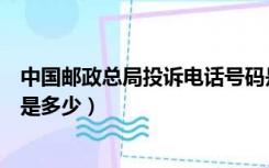 中国邮政总局投诉电话号码是多少（国家邮政总局投诉电话是多少）