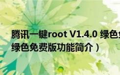 腾讯一键root V1.4.0 绿色免费版（腾讯一键root V1.4.0 绿色免费版功能简介）