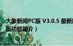 大象新闻PC版 V3.0.5 最新版（大象新闻PC版 V3.0.5 最新版功能简介）