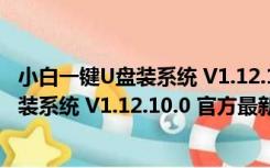 小白一键U盘装系统 V1.12.10.0 官方最新版（小白一键U盘装系统 V1.12.10.0 官方最新版功能简介）