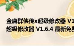 金庸群侠传x超级修改器 V1.6.4 最新免费版（金庸群侠传x超级修改器 V1.6.4 最新免费版功能简介）