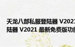 天龙八部私服登陆器 V2021 最新免费版（天龙八部私服登陆器 V2021 最新免费版功能简介）