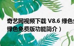 奇艺网视频下载 V8.6 绿色免费版（奇艺网视频下载 V8.6 绿色免费版功能简介）