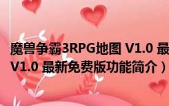 魔兽争霸3RPG地图 V1.0 最新免费版（魔兽争霸3RPG地图 V1.0 最新免费版功能简介）