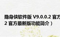 隐身侠软件版 V9.0.0.2 官方最新版（隐身侠软件版 V9.0.0.2 官方最新版功能简介）