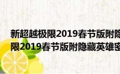 新超越极限2019春节版附隐藏英雄密码 免费版（新超越极限2019春节版附隐藏英雄密码 免费版功能简介）