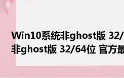 Win10系统非ghost版 32/64位 官方最新版（Win10系统非ghost版 32/64位 官方最新版功能简介）