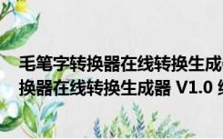 毛笔字转换器在线转换生成器 V1.0 绿色免费版（毛笔字转换器在线转换生成器 V1.0 绿色免费版功能简介）