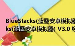 BlueStacks(蓝叠安卓模拟器) V3.0 经典安装版（BlueStacks(蓝叠安卓模拟器) V3.0 经典安装版功能简介）