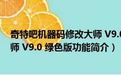 奇特吧机器码修改大师 V9.0 绿色版（奇特吧机器码修改大师 V9.0 绿色版功能简介）