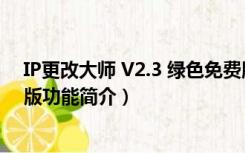 IP更改大师 V2.3 绿色免费版（IP更改大师 V2.3 绿色免费版功能简介）