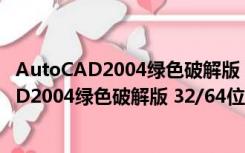 AutoCAD2004绿色破解版 32/64位 中文免费版（AutoCAD2004绿色破解版 32/64位 中文免费版功能简介）