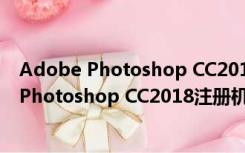 Adobe Photoshop CC2018注册机 绿色免费版（Adobe Photoshop CC2018注册机 绿色免费版功能简介）