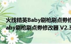 火线精英Baby刷枪刷点劵修改器 V2.3 绿色版（火线精英Baby刷枪刷点劵修改器 V2.3 绿色版功能简介）