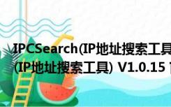 IPCSearch(IP地址搜索工具) V1.0.15 官方版（IPCSearch(IP地址搜索工具) V1.0.15 官方版功能简介）