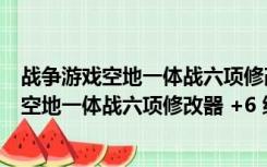 战争游戏空地一体战六项修改器 +6 绿色免费版（战争游戏空地一体战六项修改器 +6 绿色免费版功能简介）