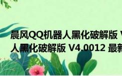 晨风QQ机器人黑化破解版 V4.0012 最新版（晨风QQ机器人黑化破解版 V4.0012 最新版功能简介）