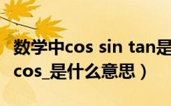 数学中cos sin tan是什么意思（数学sin tan cos_是什么意思）