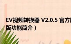 EV视频转换器 V2.0.5 官方版（EV视频转换器 V2.0.5 官方版功能简介）