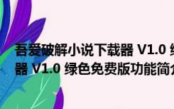 吾爱破解小说下载器 V1.0 绿色免费版（吾爱破解小说下载器 V1.0 绿色免费版功能简介）