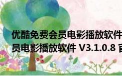 优酷免费会员电影播放软件 V3.1.0.8 官方版（优酷免费会员电影播放软件 V3.1.0.8 官方版功能简介）