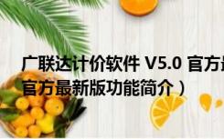 广联达计价软件 V5.0 官方最新版（广联达计价软件 V5.0 官方最新版功能简介）