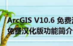 ArcGIS V10.6 免费汉化版（ArcGIS V10.6 免费汉化版功能简介）