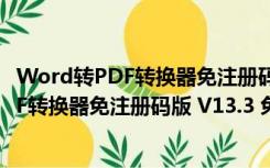 Word转PDF转换器免注册码版 V13.3 免费版（Word转PDF转换器免注册码版 V13.3 免费版功能简介）