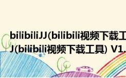 bilibiliJJ(bilibili视频下载工具) V1.0 绿色免费版（bilibiliJJ(bilibili视频下载工具) V1.0 绿色免费版功能简介）