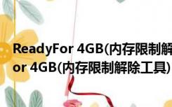 ReadyFor 4GB(内存限制解除工具) V1.5 绿色版（ReadyFor 4GB(内存限制解除工具) V1.5 绿色版功能简介）