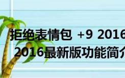 拒绝表情包 +9 2016最新版（拒绝表情包 +9 2016最新版功能简介）