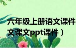 六年级上册语文课件ppt免费（六年级上册语文课文ppt课件）