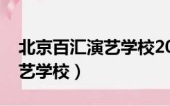 北京百汇演艺学校2022年招生（北京百汇演艺学校）