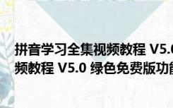 拼音学习全集视频教程 V5.0 绿色免费版（拼音学习全集视频教程 V5.0 绿色免费版功能简介）