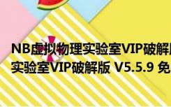 NB虚拟物理实验室VIP破解版 V5.5.9 免费版（NB虚拟物理实验室VIP破解版 V5.5.9 免费版功能简介）