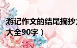 游记作文的结尾摘抄大全（游记开头结尾摘抄大全90字）