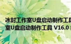 冰封工作室U盘启动制作工具 V16.0 绿色免费版（冰封工作室U盘启动制作工具 V16.0 绿色免费版功能简介）