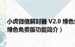 小虎微信解封器 V2.0 绿色免费版（小虎微信解封器 V2.0 绿色免费版功能简介）