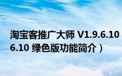 淘宝客推广大师 V1.9.6.10 绿色版（淘宝客推广大师 V1.9.6.10 绿色版功能简介）