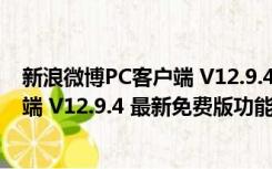 新浪微博PC客户端 V12.9.4 最新免费版（新浪微博PC客户端 V12.9.4 最新免费版功能简介）