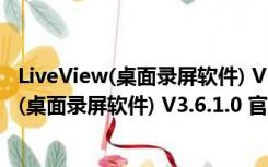 LiveView(桌面录屏软件) V3.6.1.0 官方免费版（LiveView(桌面录屏软件) V3.6.1.0 官方免费版功能简介）