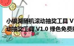 小银湖随机滚动抽奖工具 V1.0 绿色免费版（小银湖随机滚动抽奖工具 V1.0 绿色免费版功能简介）