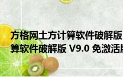 方格网土方计算软件破解版 V9.0 免激活版（方格网土方计算软件破解版 V9.0 免激活版功能简介）