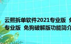 云熙拆单软件2021专业版  免狗破解版（云熙拆单软件2021专业版  免狗破解版功能简介）